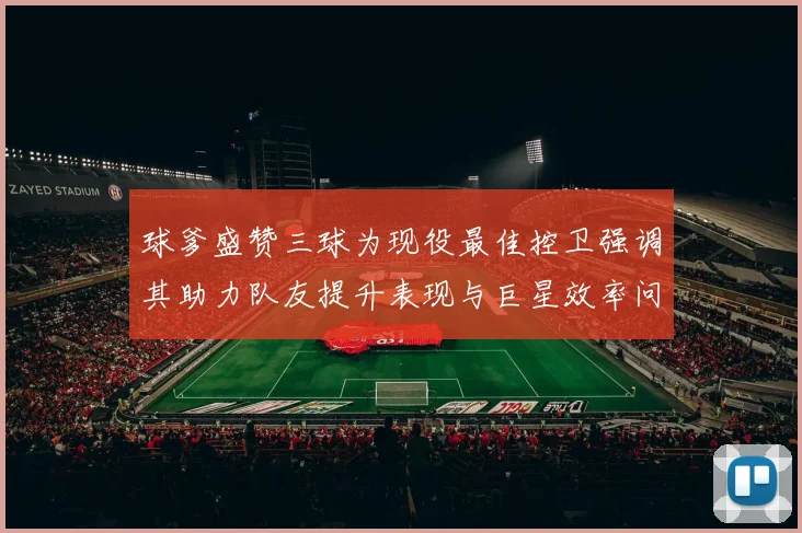 球爹盛赞三球为现役最佳控卫强调其助力队友提升表现与巨星效率问题