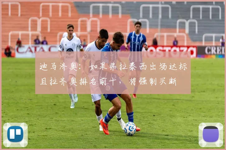 迪马济奥：如果弗拉泰西出场达标且拉齐奥排名前十，将强制买断
