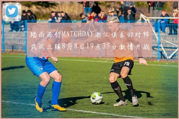 踏雨而行MATCHDAY浙江俱乐部对阵武汉三镇8月8日19点35分激情开战